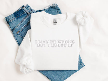 I May Be Wrong But I Doubt It Embroidered Sweatshirt | Gildan 18000 Crewneck | Funny Quote Pullover | Sarcastic Cozy Sweater Gift